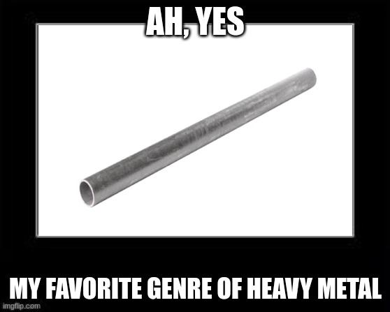 I know all of you could probably hear this rn. | AH, YES; MY FAVORITE GENRE OF HEAVY METAL | image tagged in black box meme,amazing | made w/ Imgflip meme maker