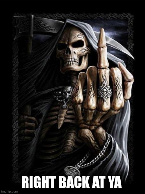 Badass Skeleton | RIGHT BACK AT YA | image tagged in badass skeleton | made w/ Imgflip meme maker