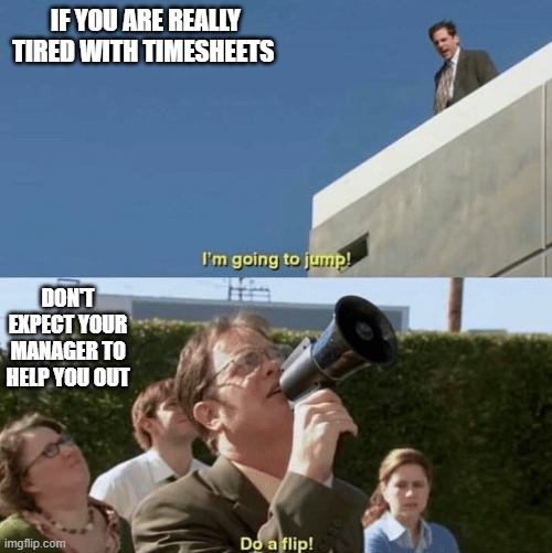 Im going to jump, do a flip | IF YOU ARE REALLY TIRED WITH TIMESHEETS; DON'T EXPECT YOUR MANAGER TO HELP YOU OUT | image tagged in im going to jump do a flip | made w/ Imgflip meme maker