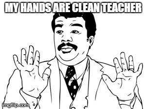 Neil deGrasse Tyson Meme | MY HANDS ARE CLEAN TEACHER | image tagged in memes,neil degrasse tyson | made w/ Imgflip meme maker