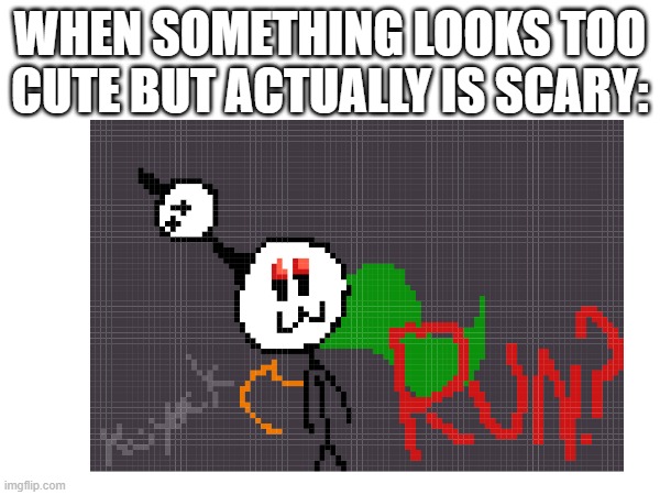 Run? | WHEN SOMETHING LOOKS TOO CUTE BUT ACTUALLY IS SCARY: | image tagged in art,scary,cute | made w/ Imgflip meme maker