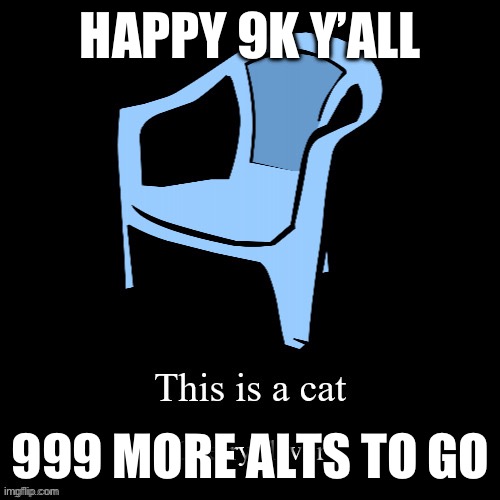 This is a cat | HAPPY 9K Y’ALL; 999 MORE ALTS TO GO | image tagged in this is a cat | made w/ Imgflip meme maker