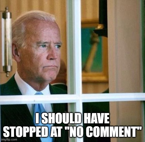 Sad Joe Biden | I SHOULD HAVE STOPPED AT "NO COMMENT" | image tagged in sad joe biden | made w/ Imgflip meme maker