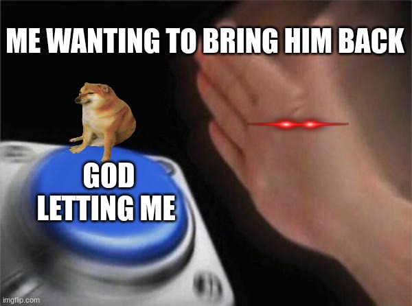Blank Nut Button | ME WANTING TO BRING HIM BACK; GOD LETTING ME | image tagged in memes | made w/ Imgflip meme maker
