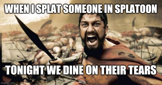 The ai feature is messed up | WHEN I SPLAT SOMEONE IN SPLATOON; TONIGHT WE DINE ON THEIR TEARS | image tagged in memes,sparta leonidas,splatoon | made w/ Imgflip meme maker