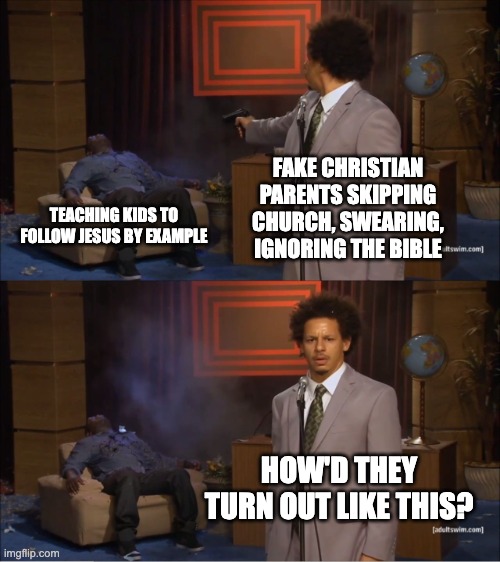 How they turn out like this? | FAKE CHRISTIAN PARENTS SKIPPING CHURCH, SWEARING, IGNORING THE BIBLE; TEACHING KIDS TO FOLLOW JESUS BY EXAMPLE; HOW'D THEY TURN OUT LIKE THIS? | image tagged in memes,who killed hannibal | made w/ Imgflip meme maker