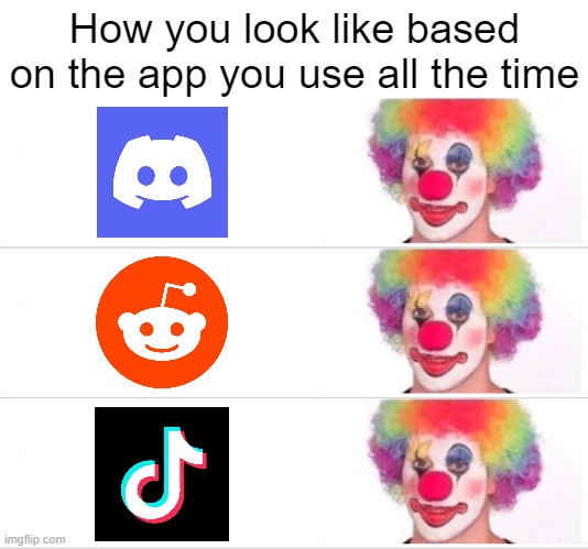 all of them | How you look like based on the app you use all the time | image tagged in memes,clown applying makeup | made w/ Imgflip meme maker