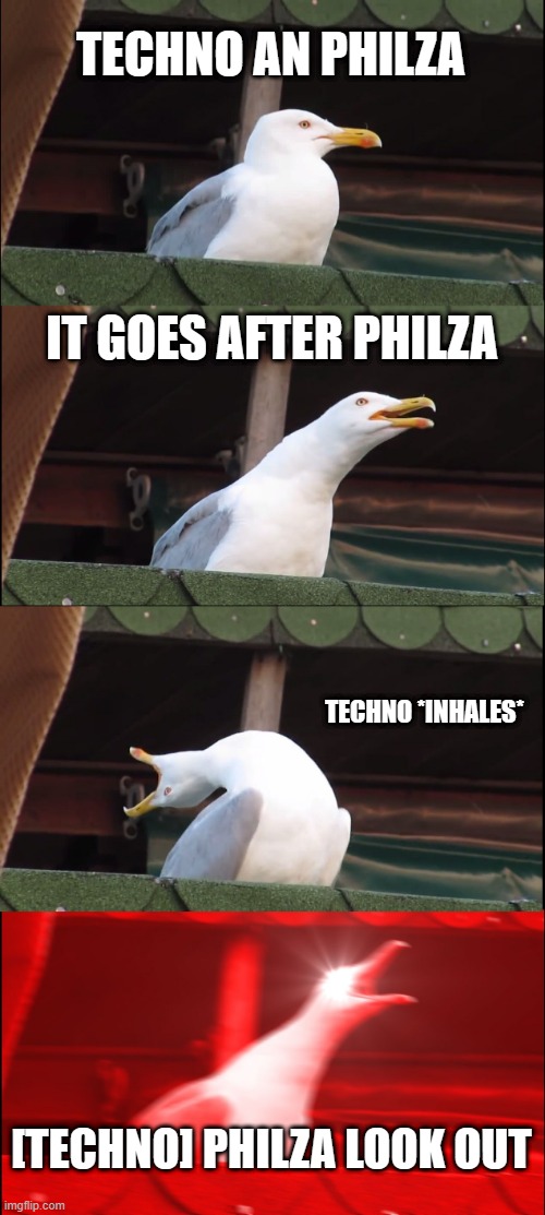 Inhaling Seagull | TECHNO AN PHILZA; IT GOES AFTER PHILZA; TECHNO *INHALES*; [TECHNO] PHILZA LOOK OUT | image tagged in memes,inhaling seagull | made w/ Imgflip meme maker