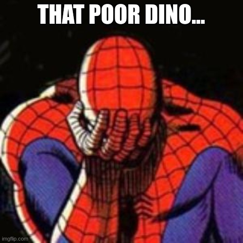 Sad Spiderman Meme | THAT POOR DINO... | image tagged in memes,sad spiderman,spiderman | made w/ Imgflip meme maker