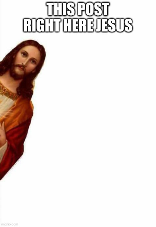 jesus watcha doin | THIS POST RIGHT HERE JESUS | image tagged in jesus watcha doin | made w/ Imgflip meme maker