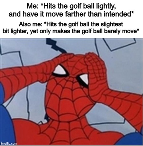 I can relate sm DX | Me: *Hits the golf ball lightly, and have it move farther than intended*; Also me: *Hits the golf ball the slightest bit lighter, yet only makes the golf ball barely move* | image tagged in frustrated spiderman | made w/ Imgflip meme maker