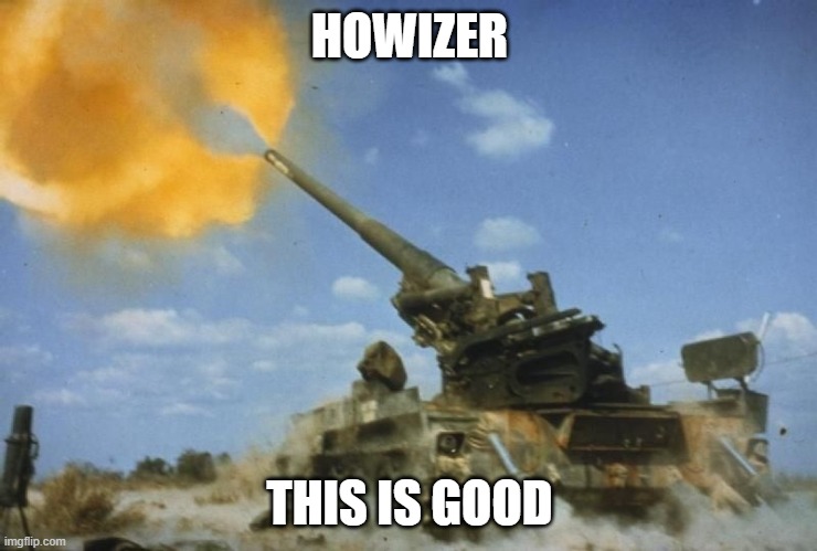 175mm Howitzer | HOWIZER; THIS IS GOOD | image tagged in 175mm howitzer | made w/ Imgflip meme maker