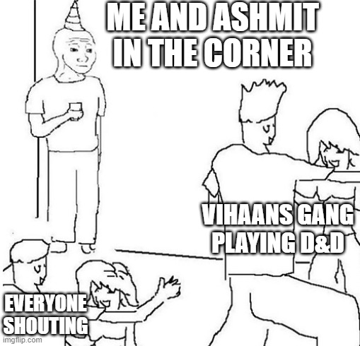 Guy in corner of party | ME AND ASHMIT IN THE CORNER; VIHAANS GANG PLAYING D&D; EVERYONE SHOUTING | image tagged in guy in corner of party | made w/ Imgflip meme maker