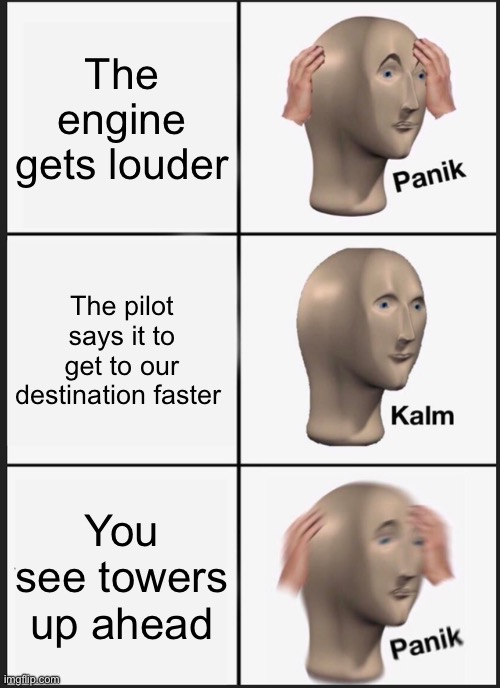 BOOM | The engine gets louder; The pilot says it to get to our destination faster; You see towers up ahead | image tagged in memes,panik kalm panik | made w/ Imgflip meme maker