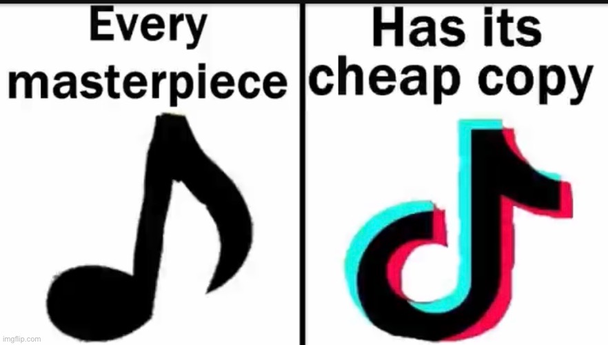 image tagged in music,tiktok,every masterpiece has its cheap copy | made w/ Imgflip meme maker