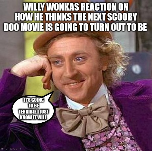 Why does Scooby Doo movies just suck nowadays | WILLY WONKAS REACTION ON HOW HE THINKS THE NEXT SCOOBY DOO MOVIE IS GOING TO TURN OUT TO BE; IT'S GOING TO BE TERRIBLE I JUST KNOW IT WILL | image tagged in creepy condescending wonka,i miss the classic ones like where's my mummy and pirates ahoy,i miss the classic scooby doo movies | made w/ Imgflip meme maker