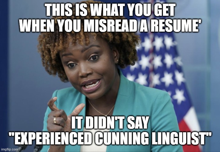 Larine Jean-Ignoramus | THIS IS WHAT YOU GET WHEN YOU MISREAD A RESUME'; IT DIDN'T SAY "EXPERIENCED CUNNING LINGUIST" | image tagged in press secretary karine jean-pierre | made w/ Imgflip meme maker