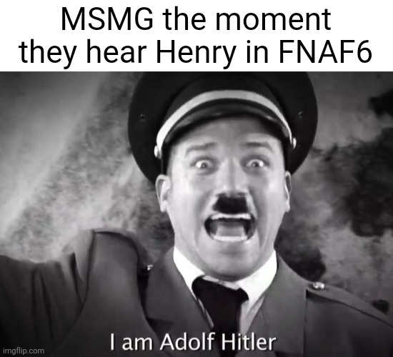 (the joke is Elizabeth, if you still even remember that name) | MSMG the moment they hear Henry in FNAF6 | made w/ Imgflip meme maker