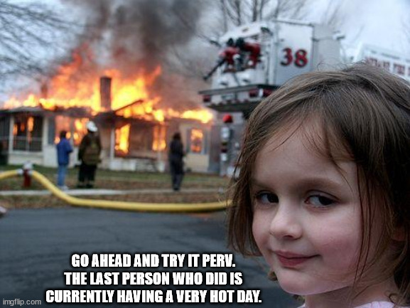 Disaster Girl Meme | GO AHEAD AND TRY IT PERV. THE LAST PERSON WHO DID IS CURRENTLY HAVING A VERY HOT DAY. | image tagged in memes,disaster girl | made w/ Imgflip meme maker