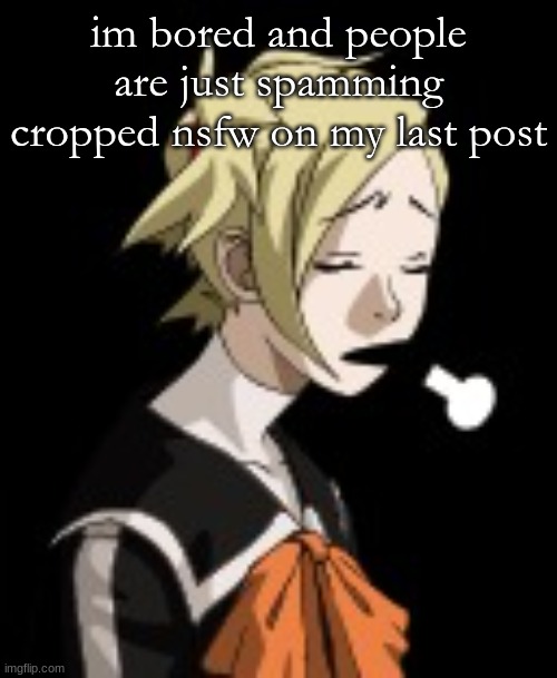 sigh | im bored and people are just spamming cropped nsfw on my last post | image tagged in sigh | made w/ Imgflip meme maker