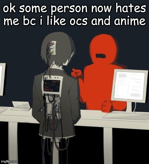 . | ok some person now hates me bc i like ocs and anime | made w/ Imgflip meme maker