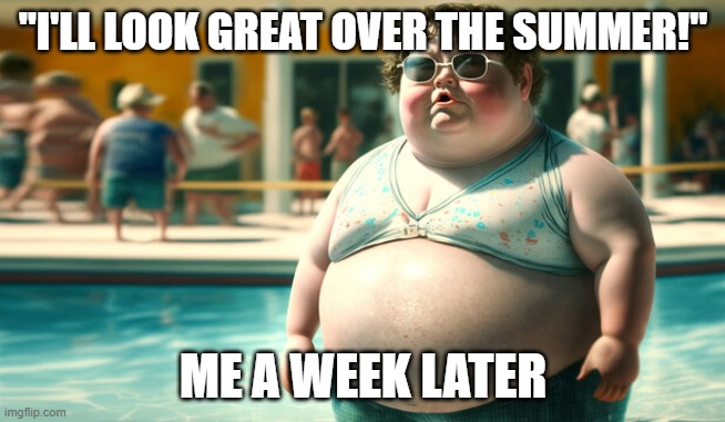 how i feel over the summer lmao | "I'LL LOOK GREAT OVER THE SUMMER!"; ME A WEEK LATER | image tagged in funny | made w/ Imgflip meme maker