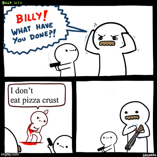 Billy, What Have You Done | I don’t eat pizza crust | image tagged in billy what have you done | made w/ Imgflip meme maker