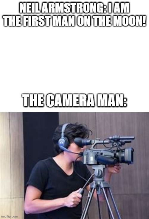 NEIL ARMSTRONG: I AM THE FIRST MAN ON THE MOON! THE CAMERA MAN: | image tagged in blank white template | made w/ Imgflip meme maker