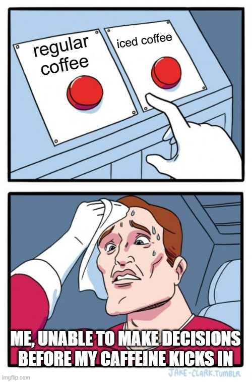 Two Buttons Meme | iced coffee; regular coffee; ME, UNABLE TO MAKE DECISIONS BEFORE MY CAFFEINE KICKS IN | image tagged in memes,two buttons,ai meme | made w/ Imgflip meme maker