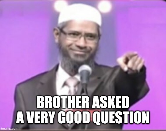 Zakir naik brother asked a very good question | BROTHER ASKED A VERY GOOD QUESTION | image tagged in zakir naik brother asked a very good question | made w/ Imgflip meme maker