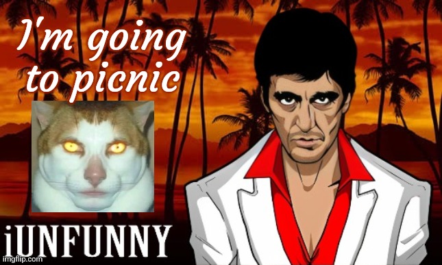 iUnFunny's Scarface template | I'm going to picnic | image tagged in iunfunny's scarface template | made w/ Imgflip meme maker