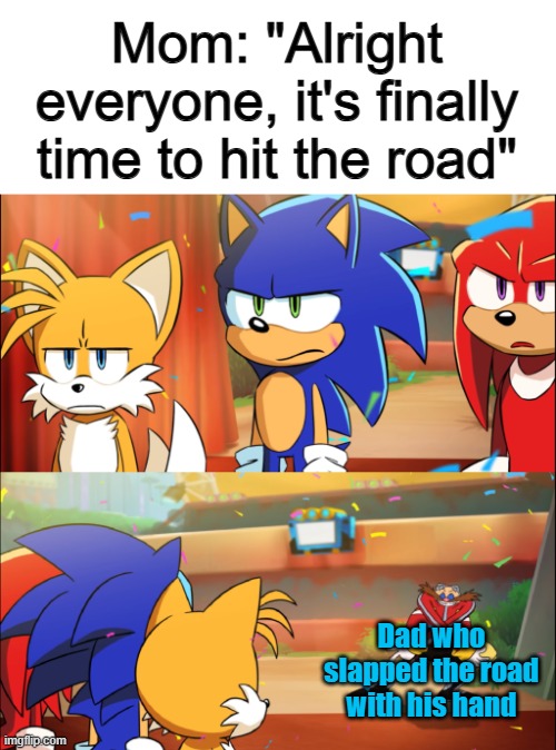 How funny... -_- | Mom: "Alright everyone, it's finally time to hit the road"; Dad who slapped the road with his hand | image tagged in team sonic eggman dance | made w/ Imgflip meme maker