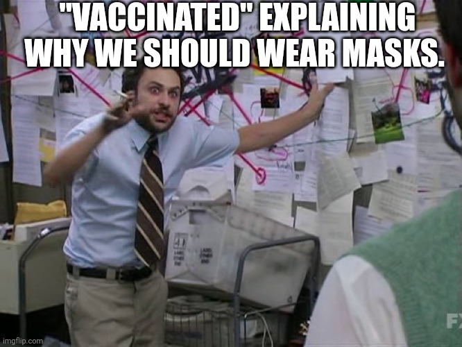 Crazy is as crazy does | "VACCINATED" EXPLAINING WHY WE SHOULD WEAR MASKS. | image tagged in charlie conspiracy always sunny in philidelphia | made w/ Imgflip meme maker
