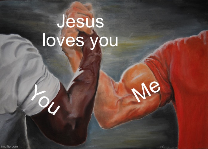 He truly does | Jesus loves you; Me; You | image tagged in memes,epic handshake | made w/ Imgflip meme maker