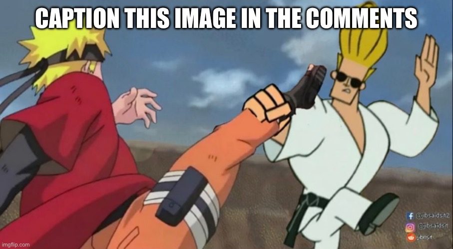 CAPTION THIS IMAGE IN THE COMMENTS | image tagged in johnny bravo,naruto | made w/ Imgflip meme maker