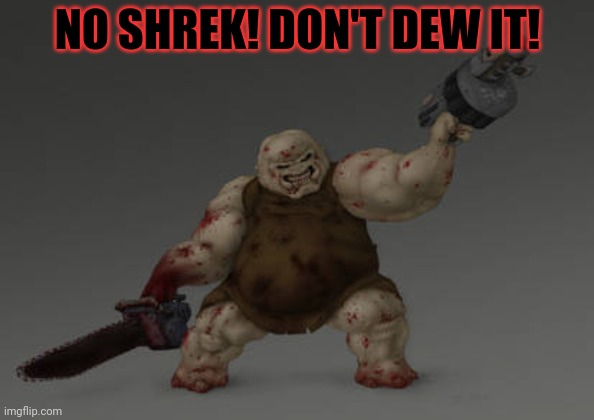 Shrek lore | NO SHREK! DON'T DEW IT! | image tagged in quake,ogre,no this is not ok,shrek | made w/ Imgflip meme maker
