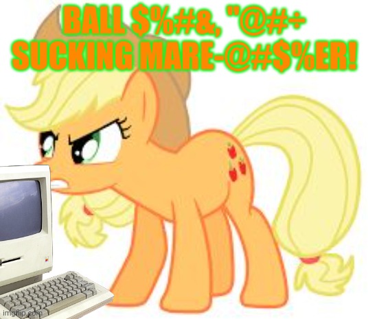 angry applejack | BALL $%#&, "@#÷ SUCKING MARE-@#$%ER! | image tagged in angry applejack | made w/ Imgflip meme maker