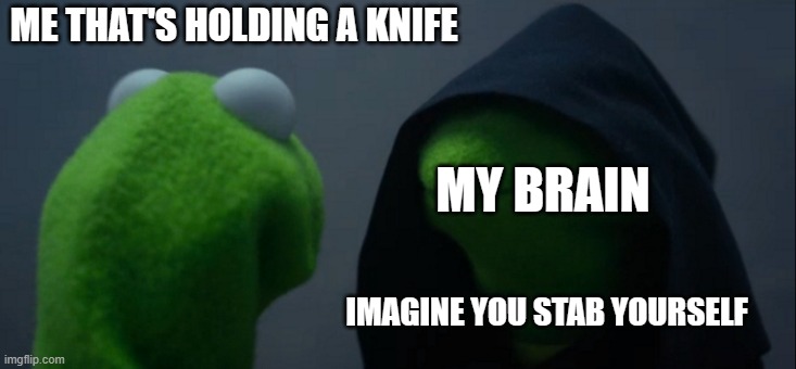 brain | ME THAT'S HOLDING A KNIFE; MY BRAIN; IMAGINE YOU STAB YOURSELF | image tagged in memes,evil kermit | made w/ Imgflip meme maker