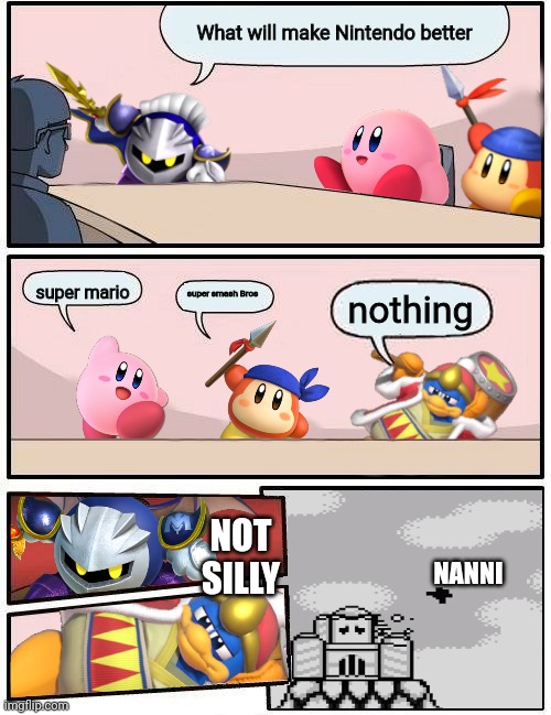 Kirby Boardroom Meeting Suggestion | What will make Nintendo better; super mario; super smash Bros; nothing; NOT SILLY; NANNI | image tagged in kirby boardroom meeting suggestion | made w/ Imgflip meme maker