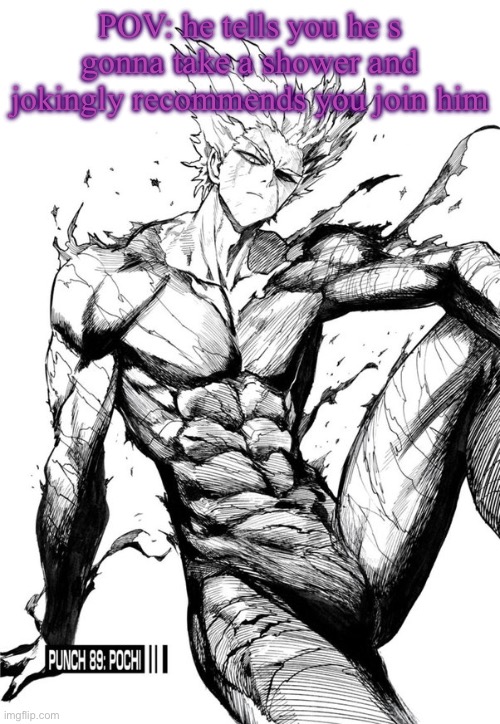 Garou | POV: he tells you he s gonna take a shower and jokingly recommends you join him | image tagged in garou | made w/ Imgflip meme maker