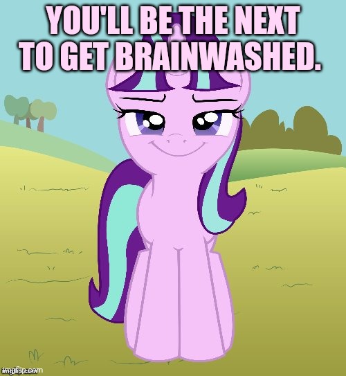 YOU'LL BE THE NEXT TO GET BRAINWASHED. | image tagged in don't you starlight glimmer | made w/ Imgflip meme maker