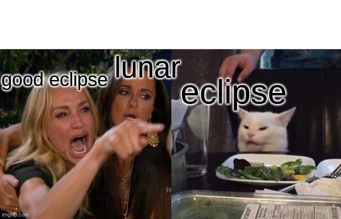 Woman Yelling At Cat Meme | good eclipse eclipse lunar | image tagged in memes,woman yelling at cat | made w/ Imgflip meme maker