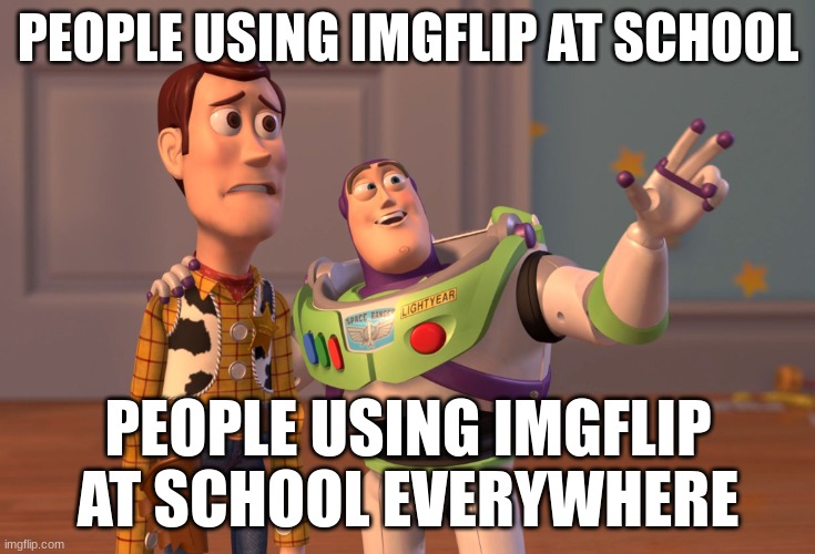 X, X Everywhere | PEOPLE USING IMGFLIP AT SCHOOL; PEOPLE USING IMGFLIP AT SCHOOL EVERYWHERE | image tagged in memes,x x everywhere | made w/ Imgflip meme maker