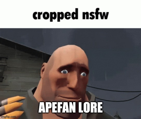 Cropped nsfw | APEFAN LORE | image tagged in cropped nsfw | made w/ Imgflip meme maker