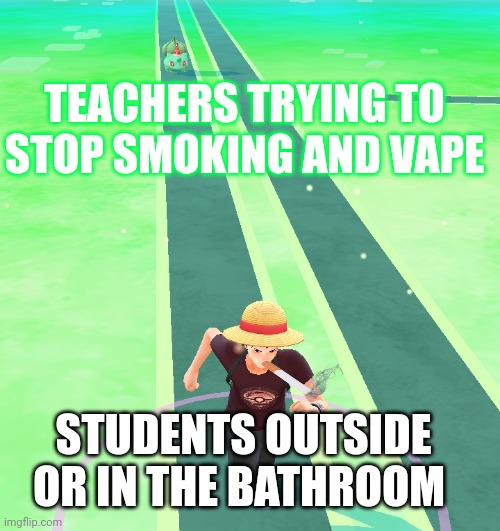 You try to keep up | TEACHERS TRYING TO STOP SMOKING AND VAPE; STUDENTS OUTSIDE OR IN THE BATHROOM | image tagged in you try to keep up | made w/ Imgflip meme maker