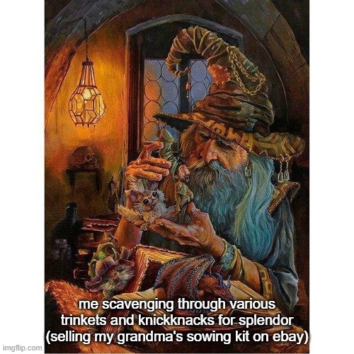 Diverse Assortment of thingamabobs and doohickeys | me scavenging through various trinkets and knickknacks for splendor (selling my grandma's sowing kit on ebay) | image tagged in shadow wizard money gang,funny | made w/ Imgflip meme maker