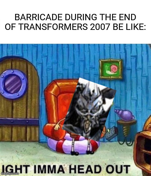 He may be a coward but he's a good survivor | BARRICADE DURING THE END OF TRANSFORMERS 2007 BE LIKE: | image tagged in memes,spongebob ight imma head out,transformers,barricade | made w/ Imgflip meme maker