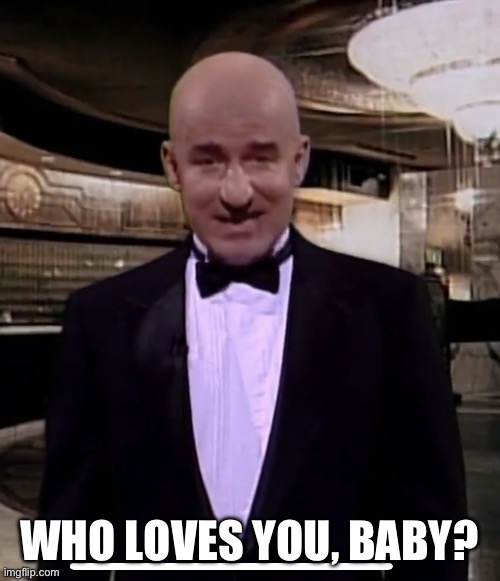 Who loves you, baby? | WHO LOVES YOU, BABY? | image tagged in phil hartman as telly savalas | made w/ Imgflip meme maker