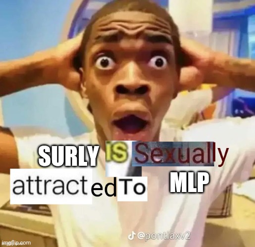 For legal reasons this is /j | MLP; SURLY | image tagged in x is sexually attracted to y | made w/ Imgflip meme maker