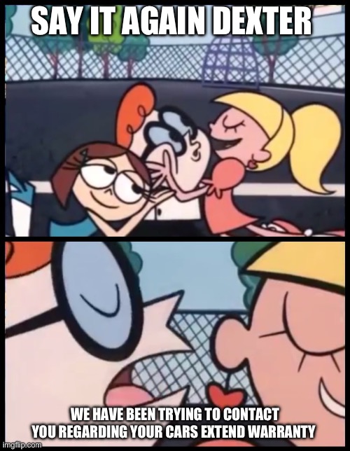 I just made this for fun | SAY IT AGAIN DEXTER; WE HAVE BEEN TRYING TO CONTACT YOU REGARDING YOUR CARS EXTEND WARRANTY | image tagged in memes,say it again dexter | made w/ Imgflip meme maker